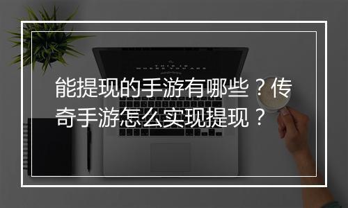 能提现的手游有哪些？传奇手游怎么实现提现？