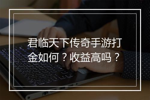 君临天下传奇手游打金如何？收益高吗？
