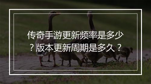传奇手游更新频率是多少？版本更新周期是多久？