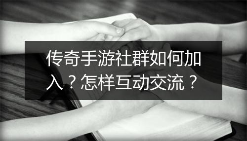 传奇手游社群如何加入？怎样互动交流？