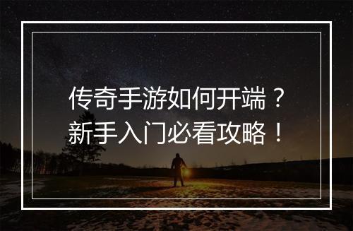 传奇手游如何开端？新手入门必看攻略！