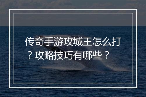 传奇手游攻城王怎么打？攻略技巧有哪些？