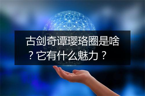 古剑奇谭璎珞圈是啥？它有什么魅力？