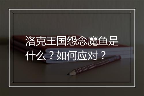 洛克王国怨念魔鱼是什么？如何应对？