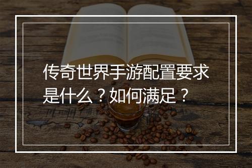 传奇世界手游配置要求是什么？如何满足？