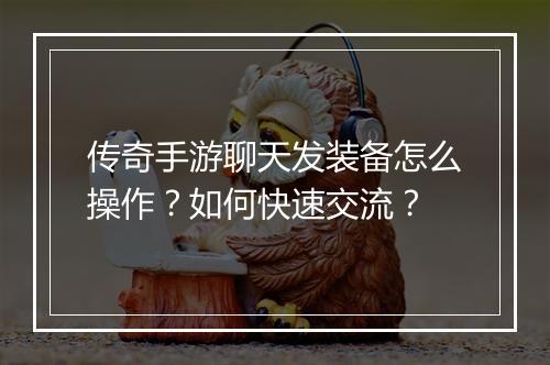 传奇手游聊天发装备怎么操作？如何快速交流？