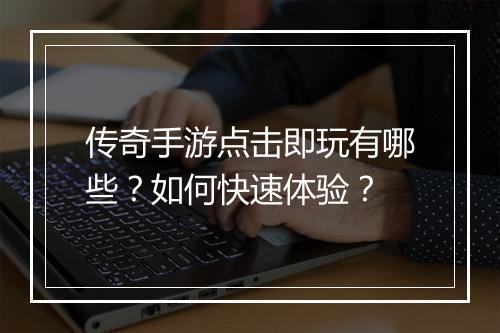 传奇手游点击即玩有哪些？如何快速体验？