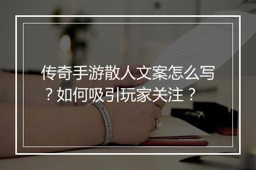 传奇手游散人文案怎么写？如何吸引玩家关注？