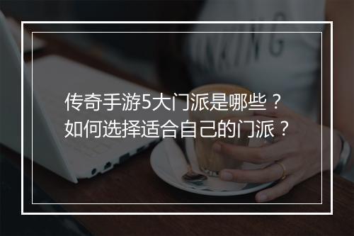传奇手游5大门派是哪些？如何选择适合自己的门派？