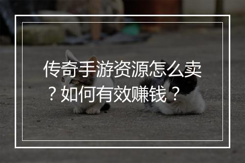 传奇手游资源怎么卖？如何有效赚钱？