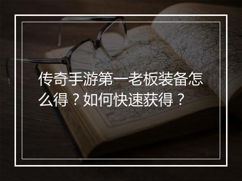 传奇手游第一老板装备怎么得？如何快速获得？