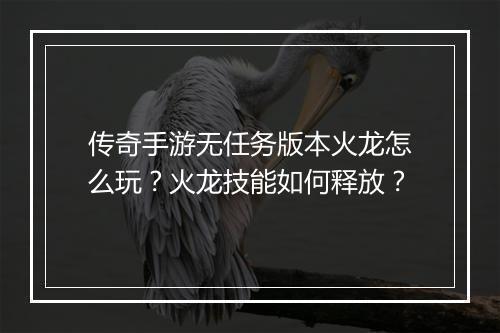 传奇手游无任务版本火龙怎么玩？火龙技能如何释放？