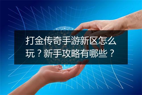 打金传奇手游新区怎么玩？新手攻略有哪些？