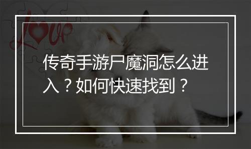 传奇手游尸魔洞怎么进入？如何快速找到？