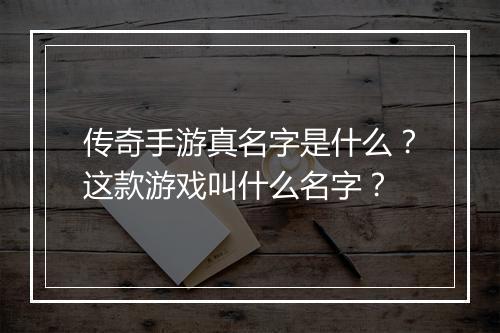 传奇手游真名字是什么？这款游戏叫什么名字？