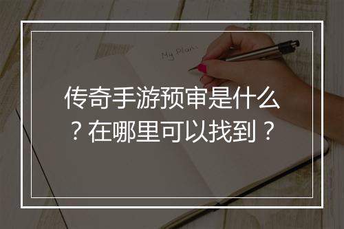 传奇手游预审是什么？在哪里可以找到？