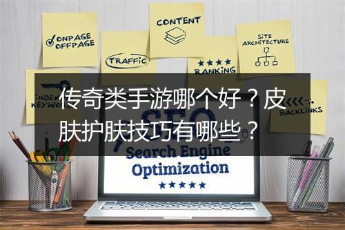 传奇类手游哪个好？皮肤护肤技巧有哪些？