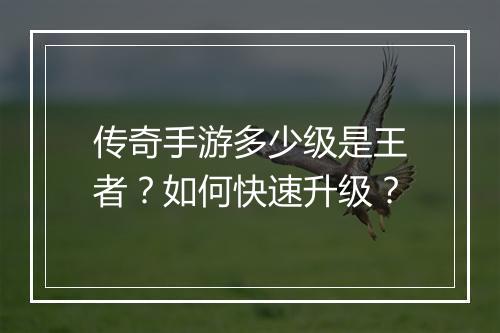传奇手游多少级是王者？如何快速升级？