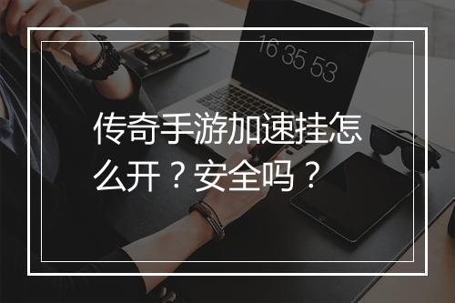 传奇手游加速挂怎么开？安全吗？
