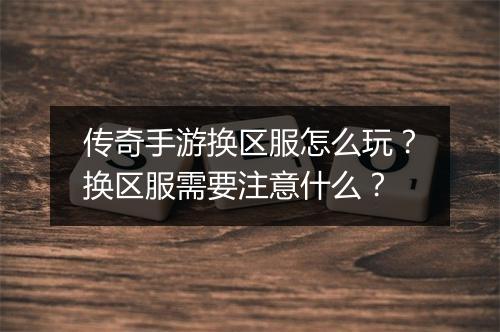 传奇手游换区服怎么玩？换区服需要注意什么？