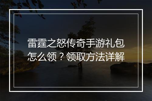 雷霆之怒传奇手游礼包怎么领？领取方法详解