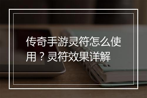 传奇手游灵符怎么使用？灵符效果详解