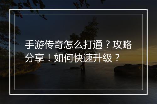 手游传奇怎么打通？攻略分享！如何快速升级？