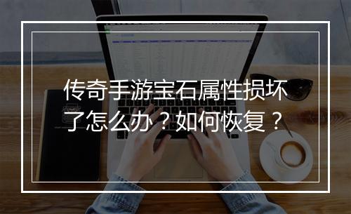 传奇手游宝石属性损坏了怎么办？如何恢复？