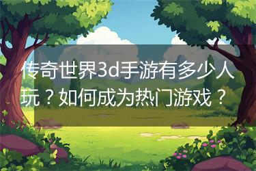 传奇世界3d手游有多少人玩？如何成为热门游戏？