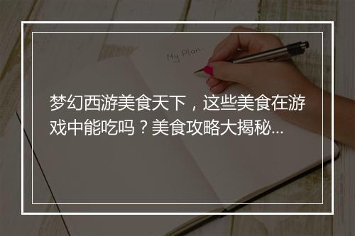 梦幻西游美食天下，这些美食在游戏中能吃吗？美食攻略大揭秘！
