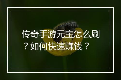 传奇手游元宝怎么刷？如何快速赚钱？