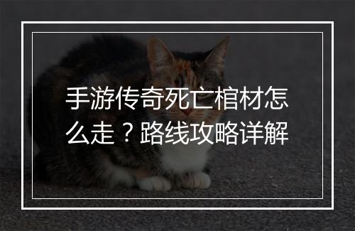手游传奇死亡棺材怎么走？路线攻略详解