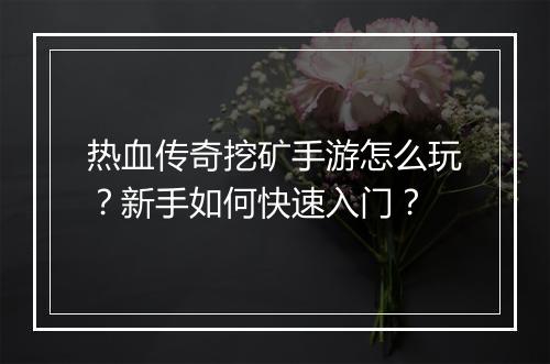 热血传奇挖矿手游怎么玩？新手如何快速入门？