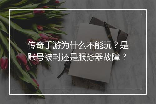 传奇手游为什么不能玩？是账号被封还是服务器故障？