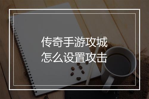 传奇手游攻城怎么设置攻击