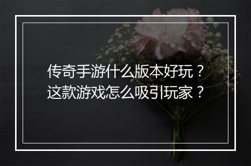 传奇手游什么版本好玩？这款游戏怎么吸引玩家？