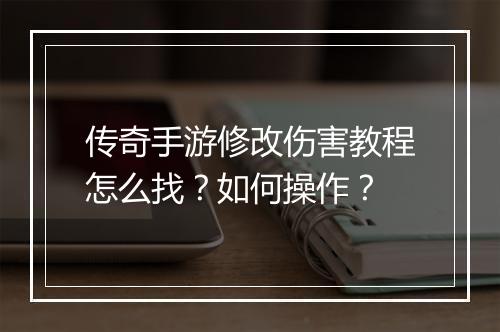传奇手游修改伤害教程怎么找？如何操作？