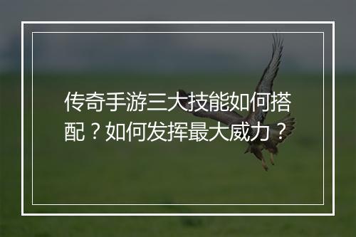 传奇手游三大技能如何搭配？如何发挥最大威力？