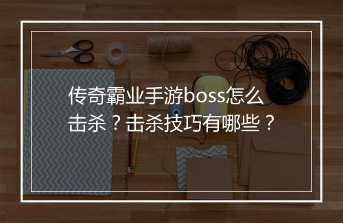 传奇霸业手游boss怎么击杀？击杀技巧有哪些？