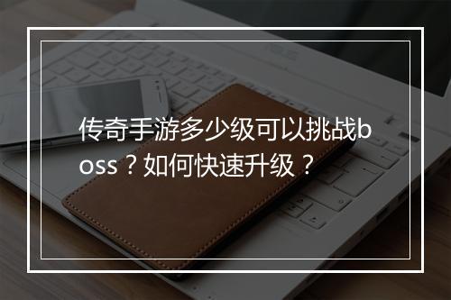 传奇手游多少级可以挑战boss？如何快速升级？