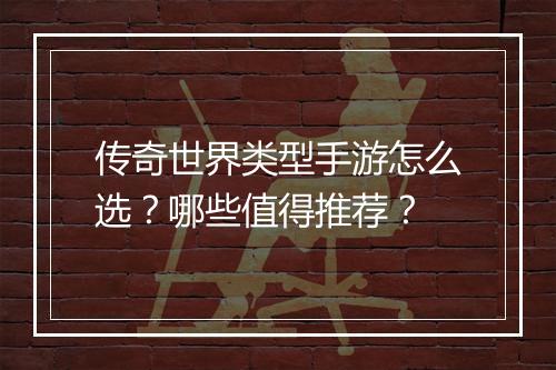 传奇世界类型手游怎么选？哪些值得推荐？