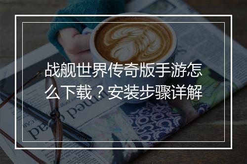 战舰世界传奇版手游怎么下载？安装步骤详解