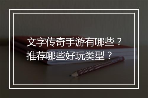 文字传奇手游有哪些？推荐哪些好玩类型？