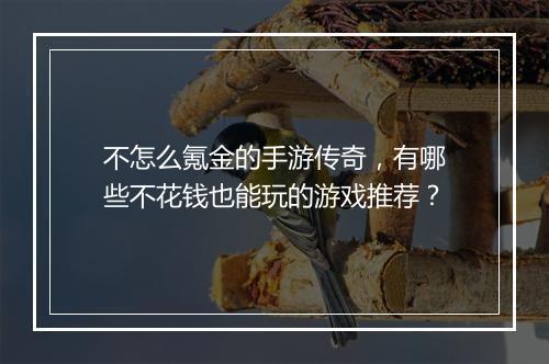 不怎么氪金的手游传奇，有哪些不花钱也能玩的游戏推荐？