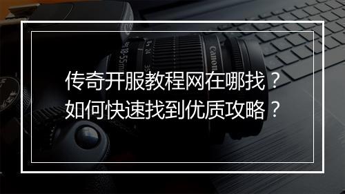 传奇开服教程网在哪找？如何快速找到优质攻略？