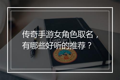 传奇手游女角色取名，有哪些好听的推荐？