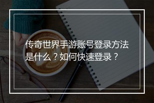 传奇世界手游账号登录方法是什么？如何快速登录？