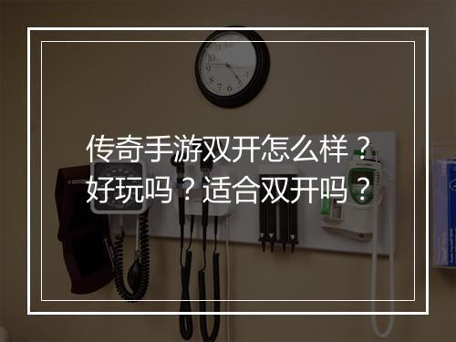 传奇手游双开怎么样？好玩吗？适合双开吗？