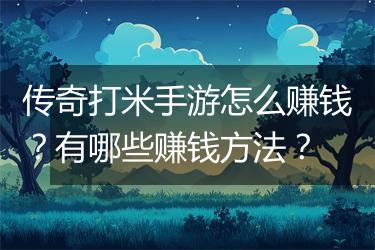 传奇打米手游怎么赚钱？有哪些赚钱方法？