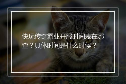 快玩传奇霸业开服时间表在哪查？具体时间是什么时候？